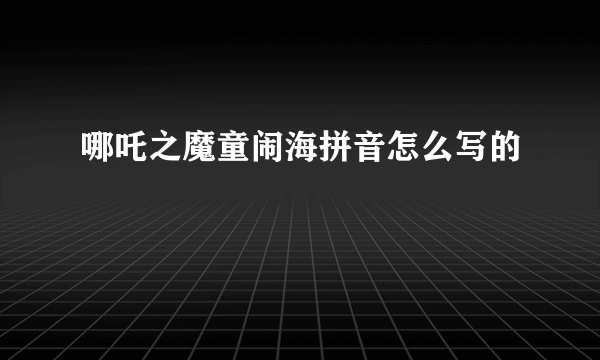 哪吒之魔童闹海拼音怎么写的