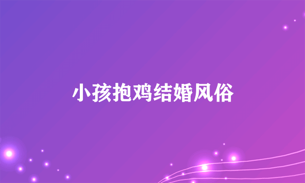 小孩抱鸡结婚风俗