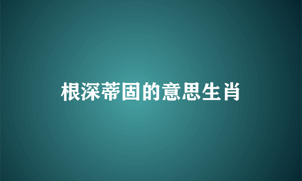根深蒂固的意思生肖