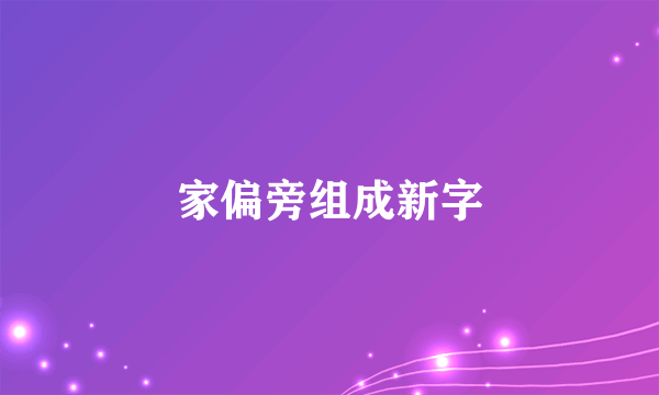 家偏旁组成新字