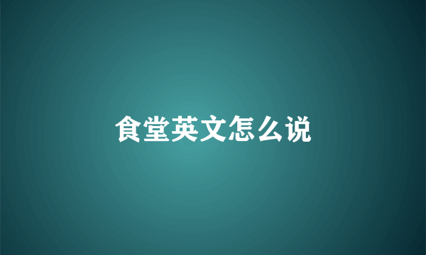 食堂英文怎么说