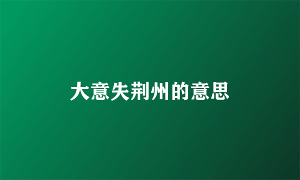 大意失荆州的意思