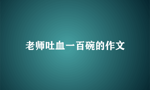 老师吐血一百碗的作文