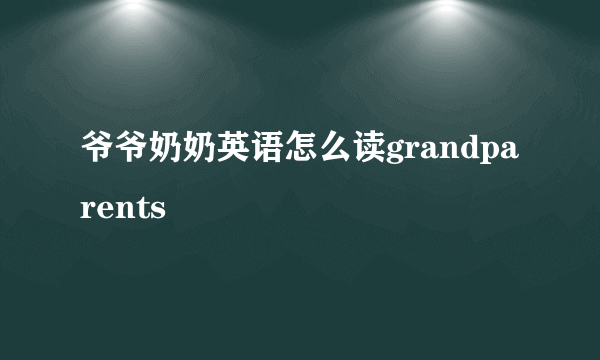 爷爷奶奶英语怎么读grandparents