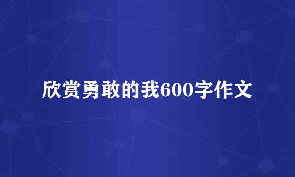 欣赏勇敢的我600字作文