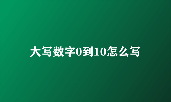 大写数字0到10怎么写