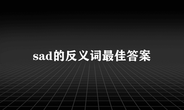 sad的反义词最佳答案