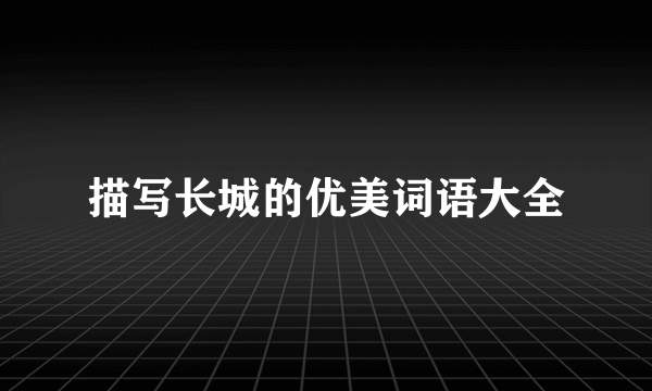 描写长城的优美词语大全