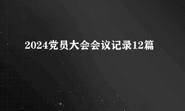 2024党员大会会议记录12篇