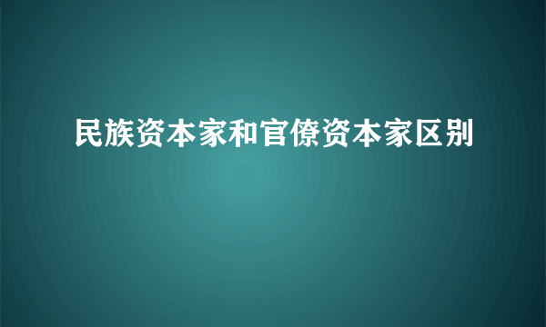 民族资本家和官僚资本家区别