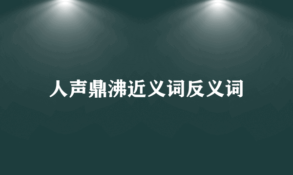 人声鼎沸近义词反义词
