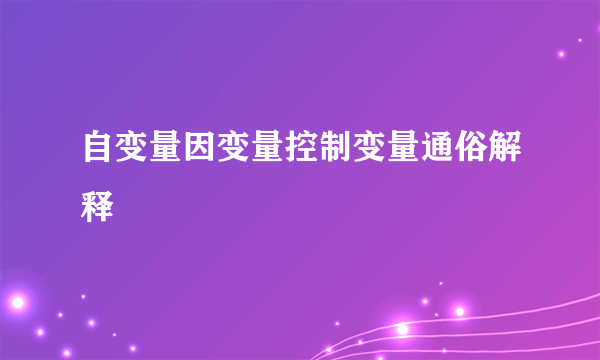 自变量因变量控制变量通俗解释