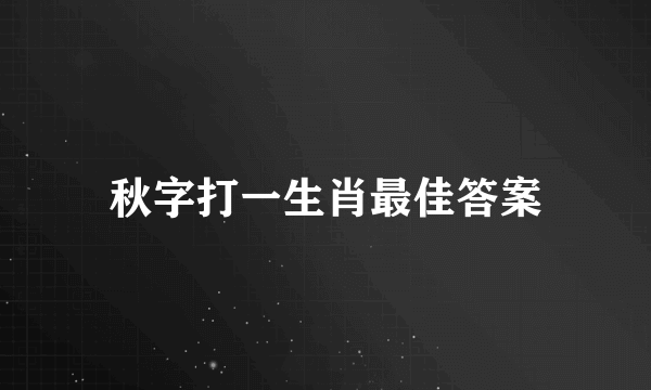 秋字打一生肖最佳答案