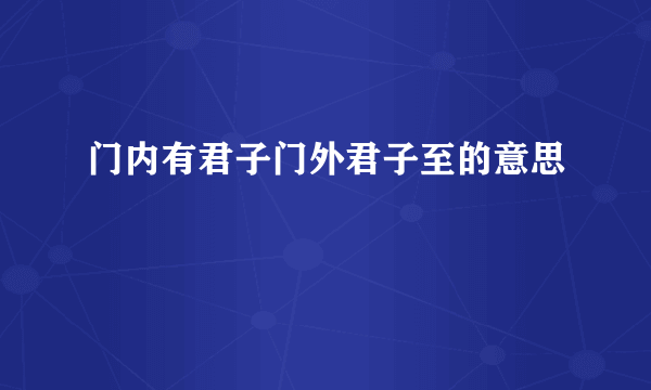门内有君子门外君子至的意思