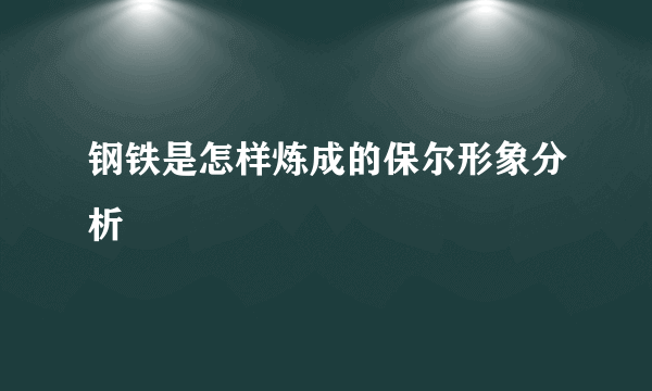 钢铁是怎样炼成的保尔形象分析