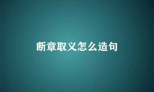 断章取义怎么造句