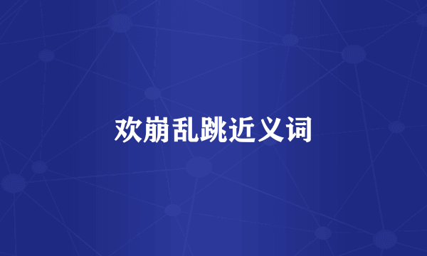 欢崩乱跳近义词