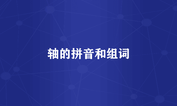 轴的拼音和组词