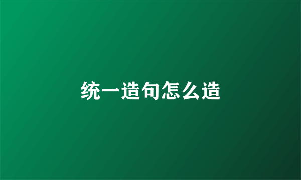 统一造句怎么造