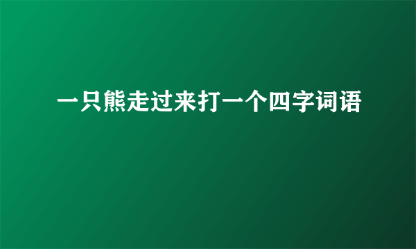 一只熊走过来打一个四字词语