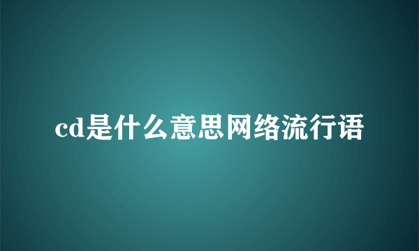 cd是什么意思网络流行语