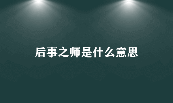 后事之师是什么意思