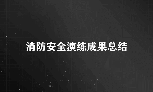 消防安全演练成果总结