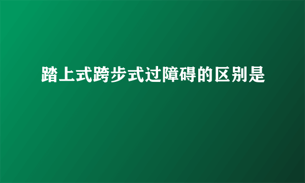 踏上式跨步式过障碍的区别是