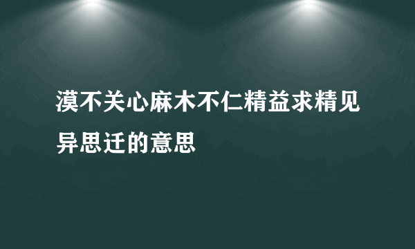 漠不关心麻木不仁精益求精见异思迁的意思