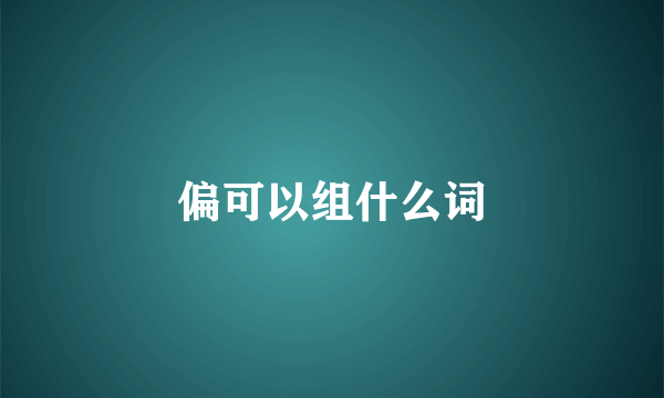 偏可以组什么词