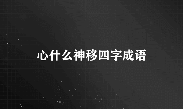 心什么神移四字成语