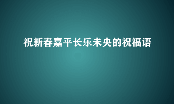 祝新春嘉平长乐未央的祝福语