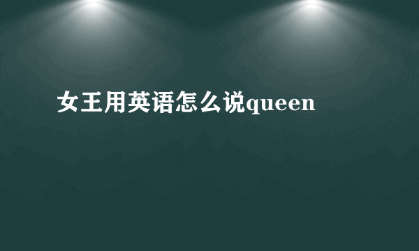 女王用英语怎么说queen