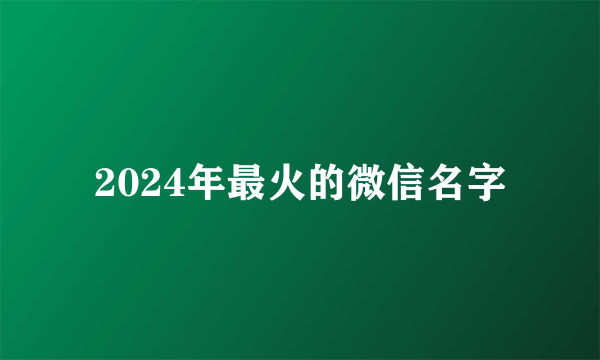 2024年最火的微信名字