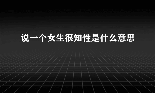 说一个女生很知性是什么意思