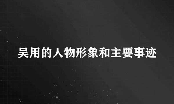 吴用的人物形象和主要事迹
