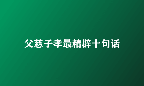 父慈子孝最精辟十句话