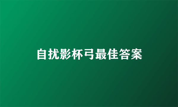 自扰影杯弓最佳答案