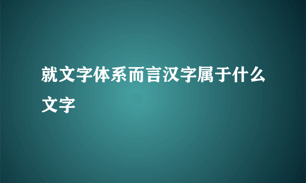 就文字体系而言汉字属于什么文字