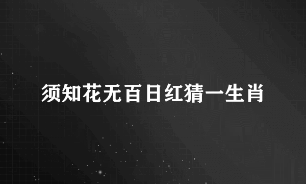 须知花无百日红猜一生肖