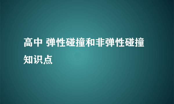 高中 弹性碰撞和非弹性碰撞知识点