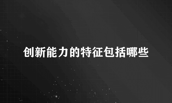 创新能力的特征包括哪些