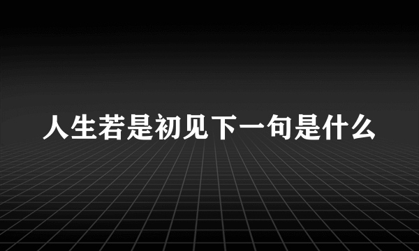 人生若是初见下一句是什么
