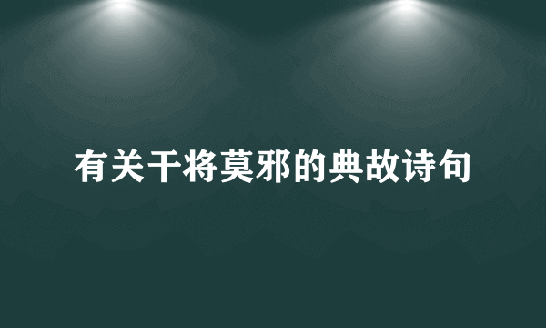 有关干将莫邪的典故诗句