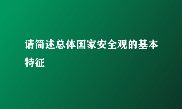 请简述总体国家安全观的基本特征
