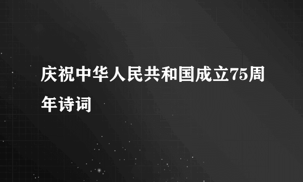 庆祝中华人民共和国成立75周年诗词