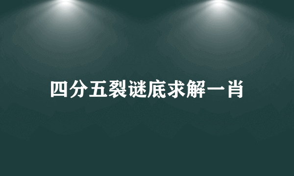 四分五裂谜底求解一肖