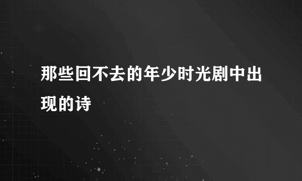 那些回不去的年少时光剧中出现的诗
