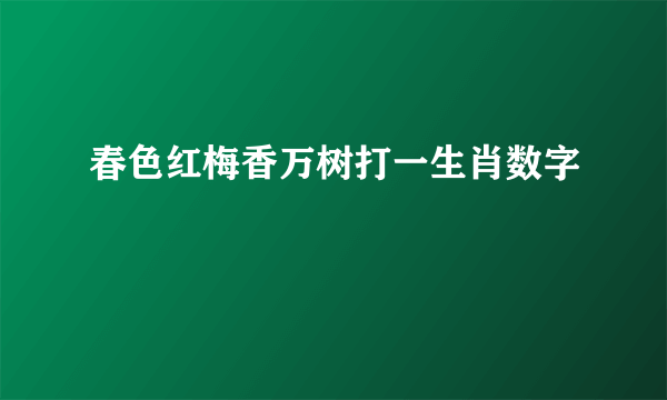 春色红梅香万树打一生肖数字