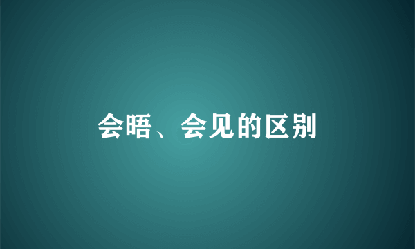 会晤、会见的区别
